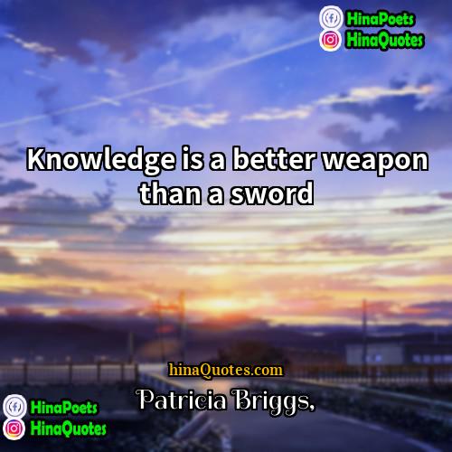 Patricia Briggs Quotes | Knowledge is a better weapon than a